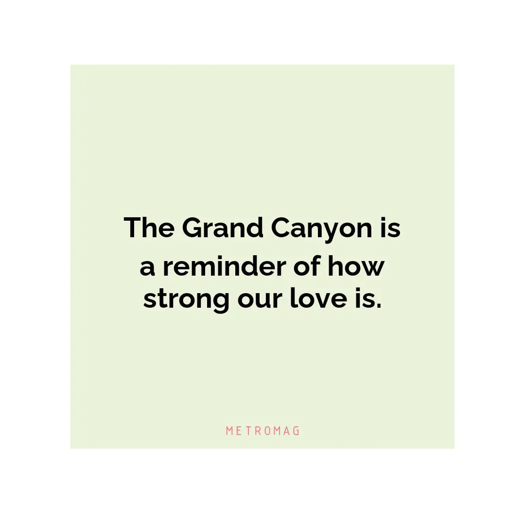 The Grand Canyon is a reminder of how strong our love is.