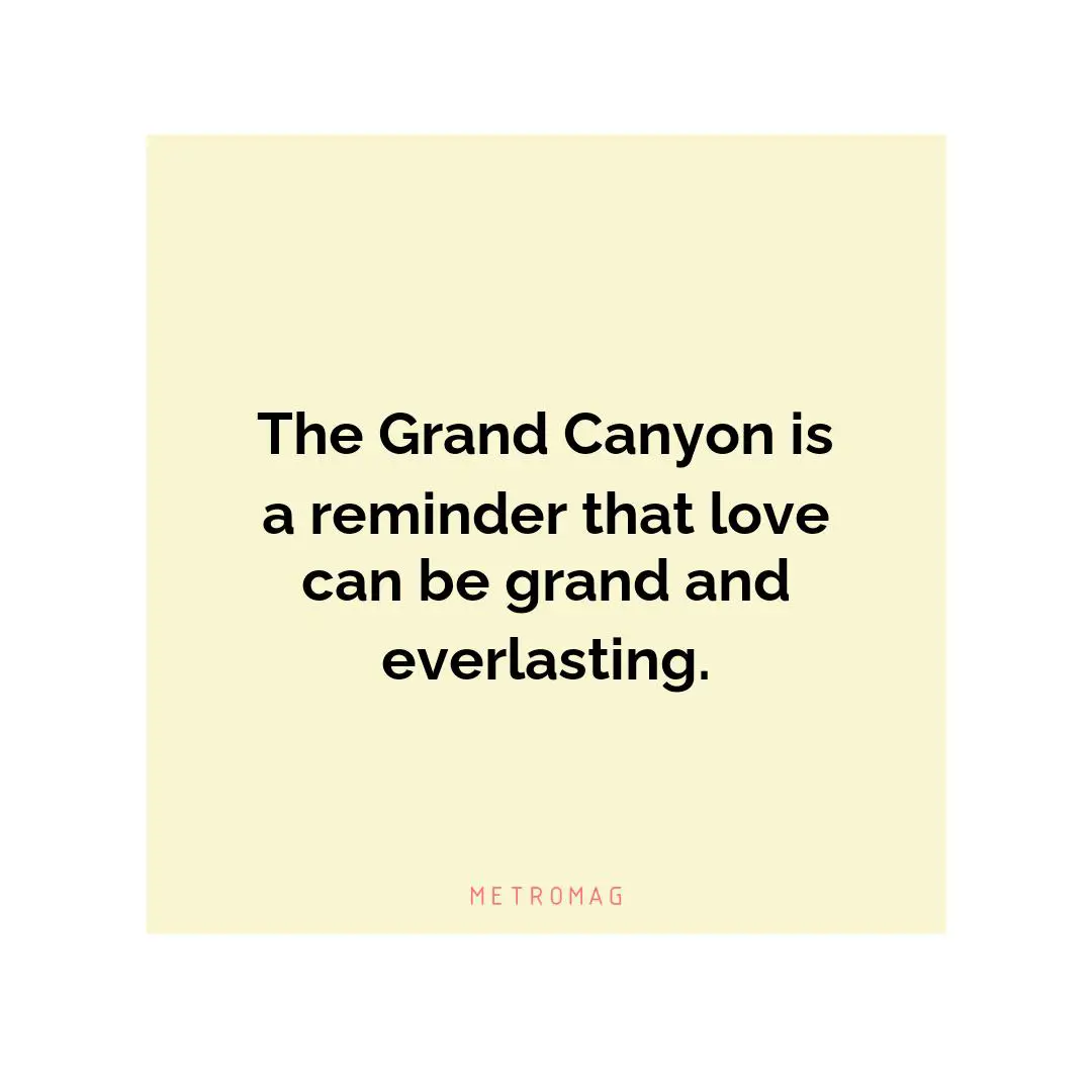 The Grand Canyon is a reminder that love can be grand and everlasting.