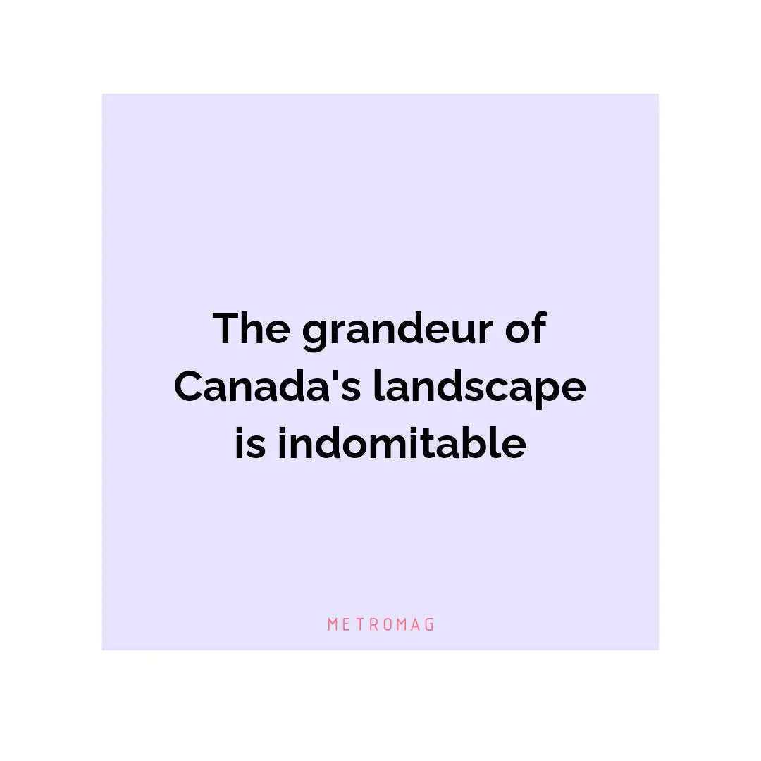 The grandeur of Canada's landscape is indomitable