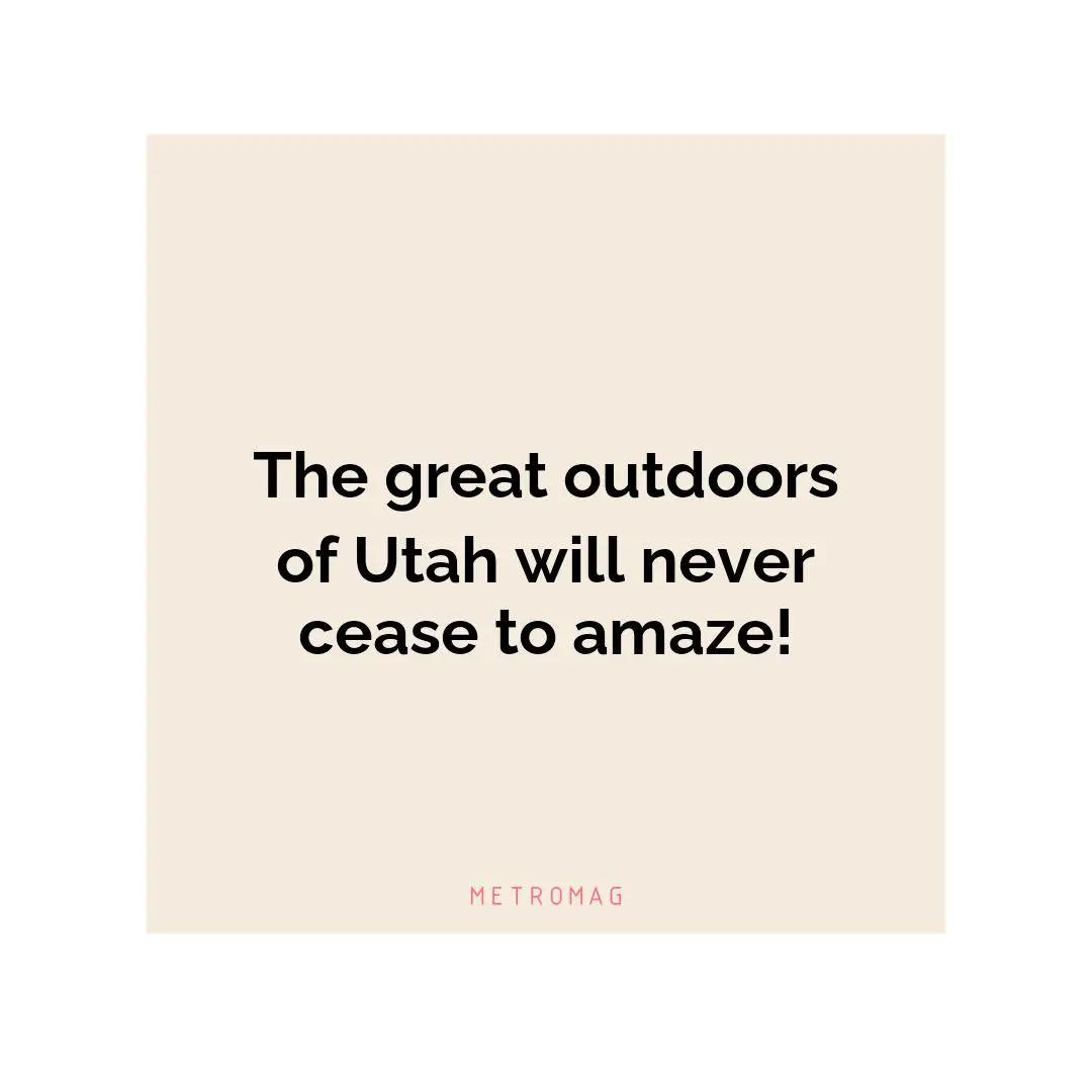 The great outdoors of Utah will never cease to amaze!