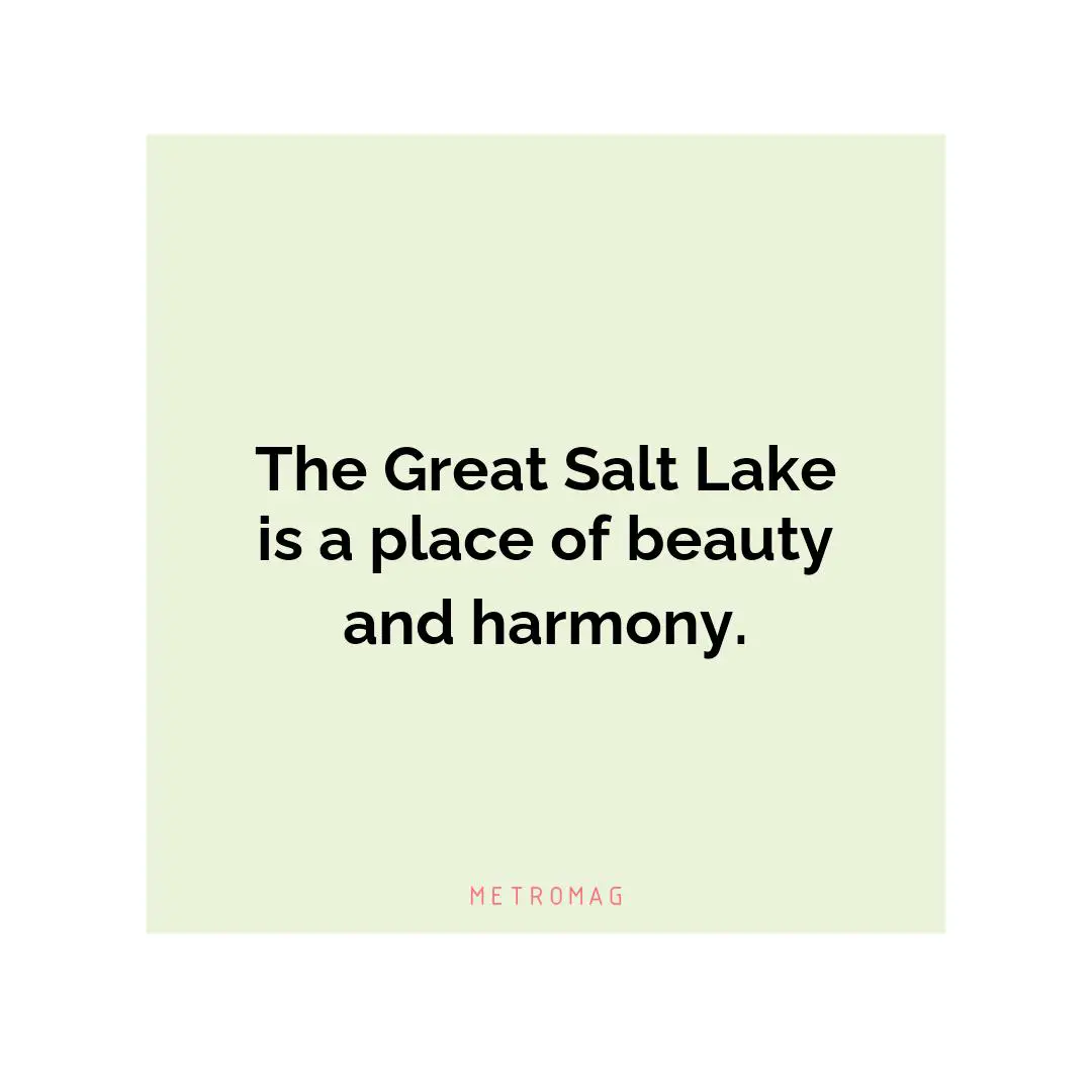 The Great Salt Lake is a place of beauty and harmony.