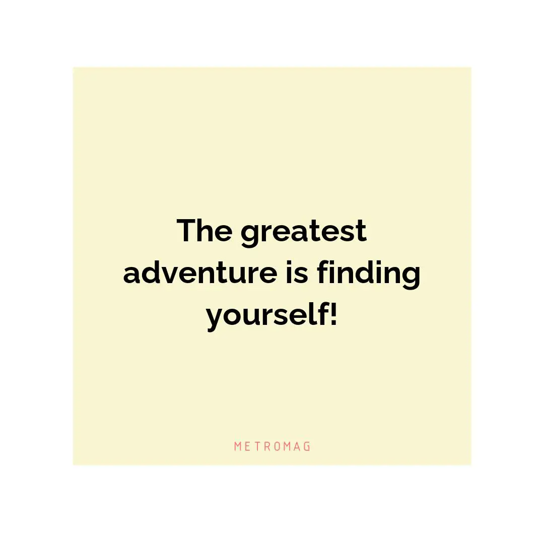The greatest adventure is finding yourself!