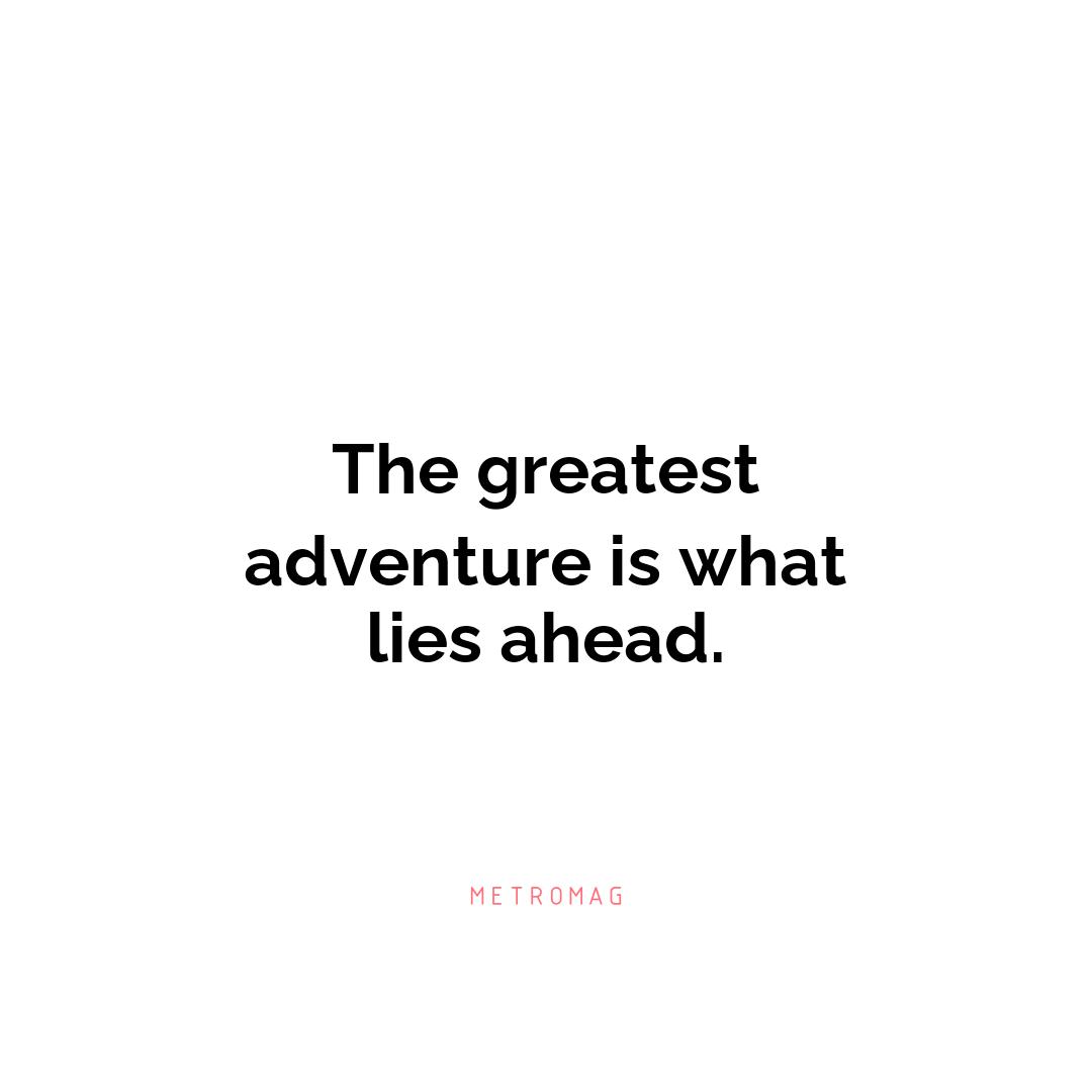 The greatest adventure is what lies ahead.