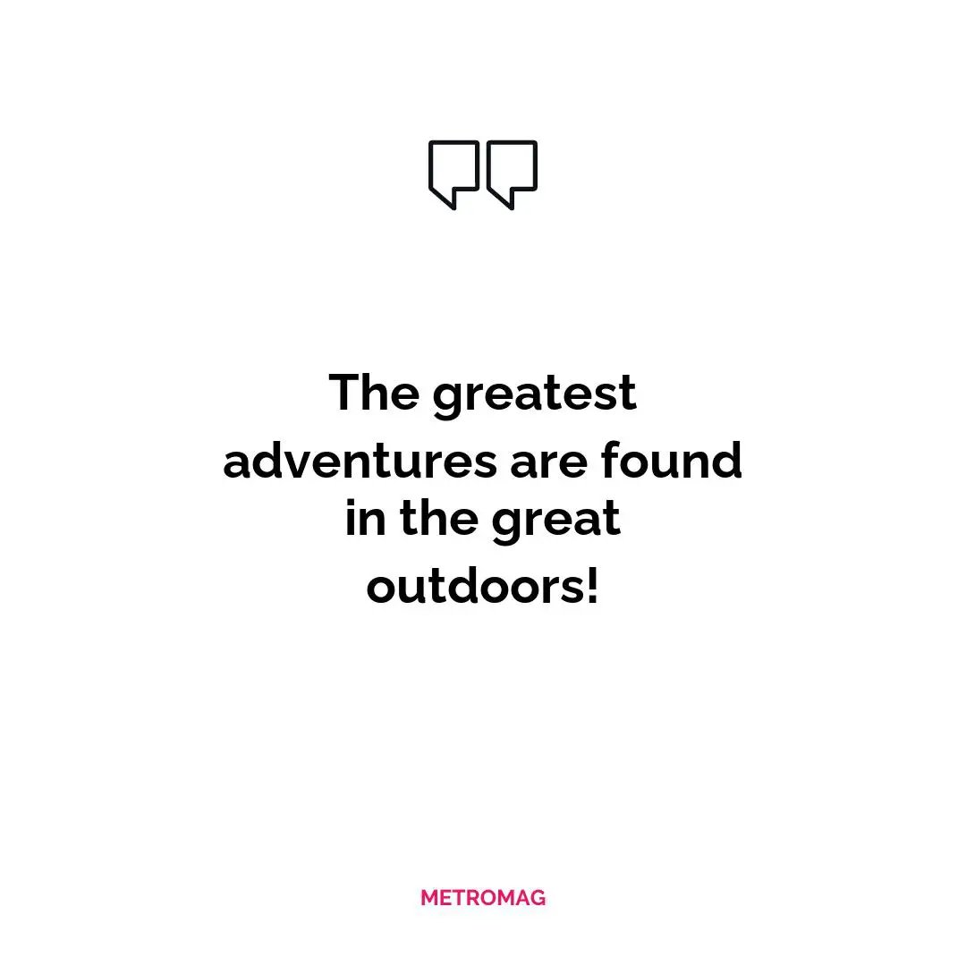 The greatest adventures are found in the great outdoors!