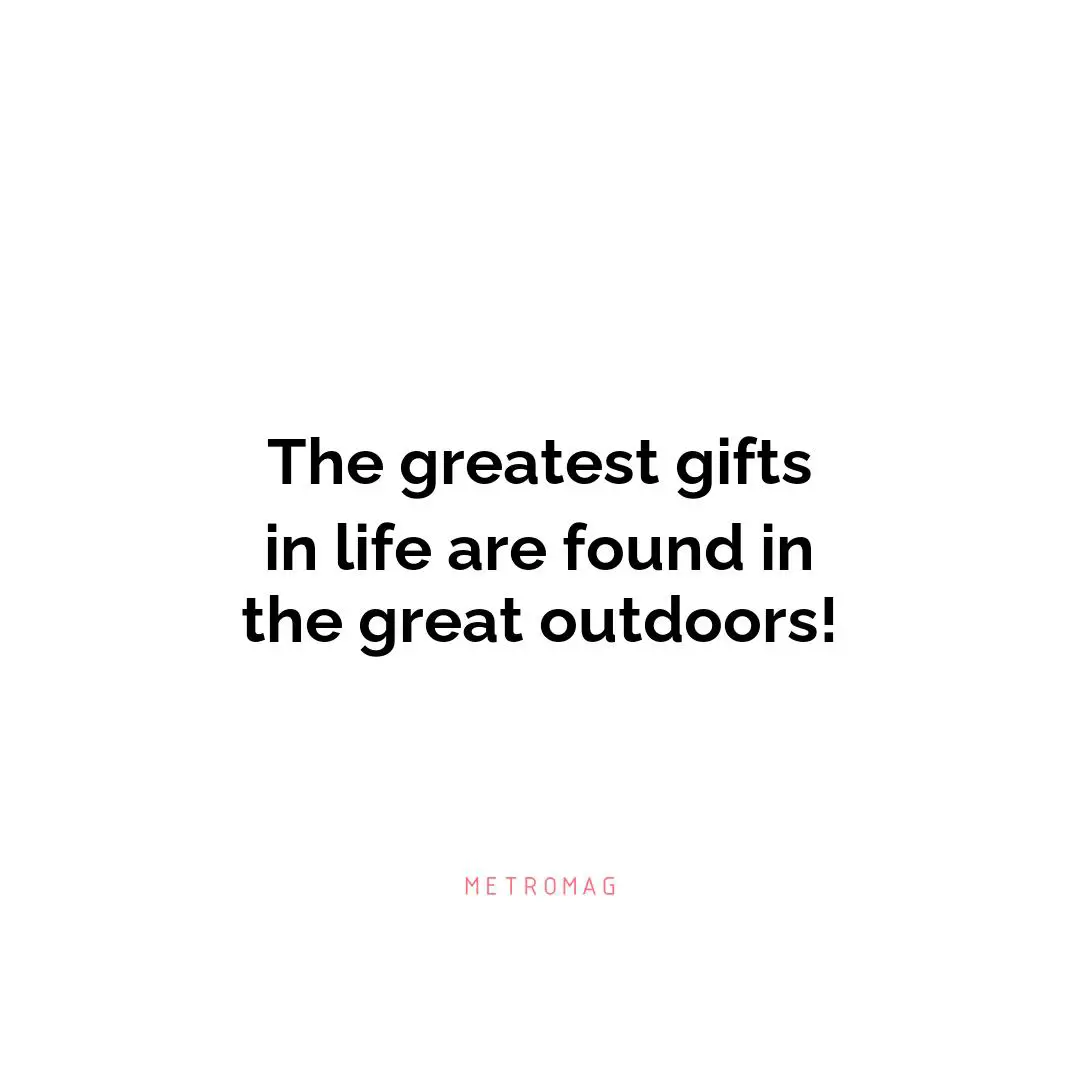The greatest gifts in life are found in the great outdoors!