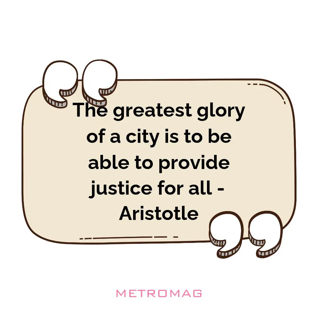 The greatest glory of a city is to be able to provide justice for all - Aristotle