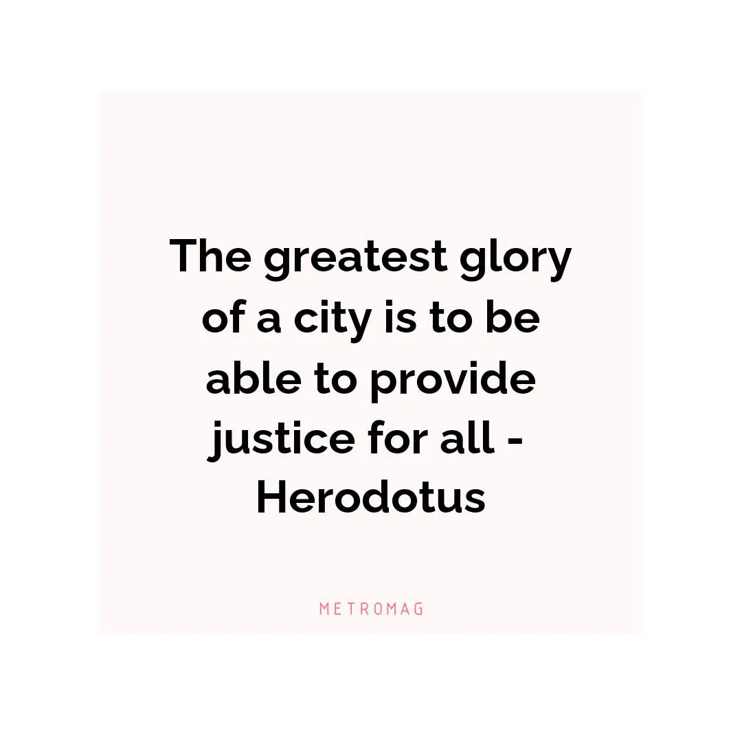 The greatest glory of a city is to be able to provide justice for all - Herodotus