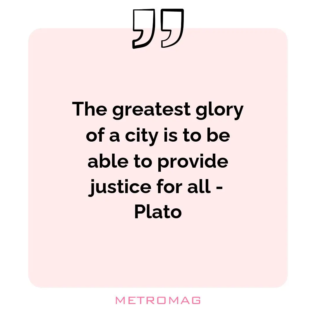 The greatest glory of a city is to be able to provide justice for all - Plato
