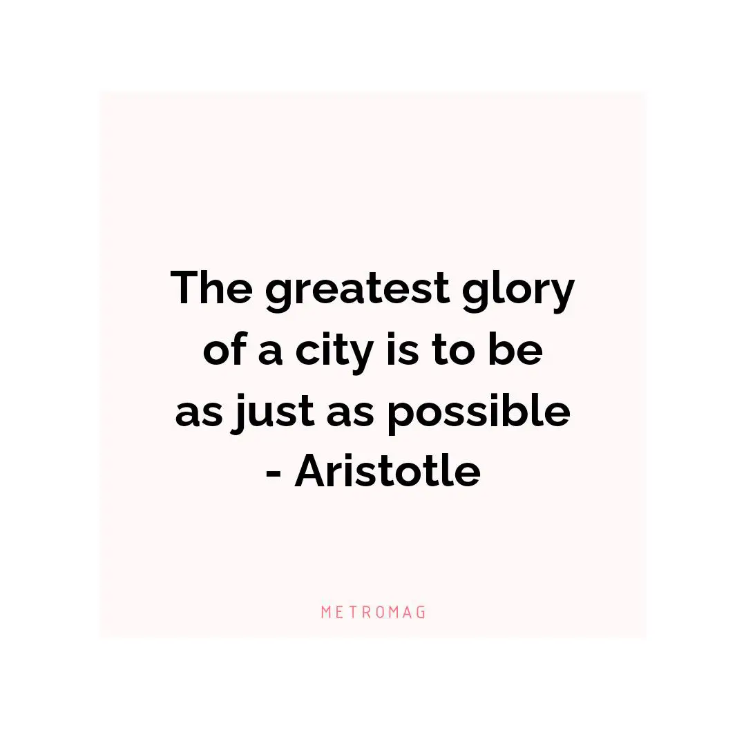 The greatest glory of a city is to be as just as possible - Aristotle