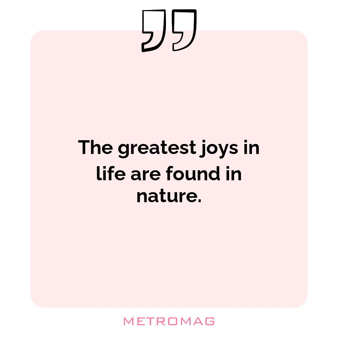 The greatest joys in life are found in nature.