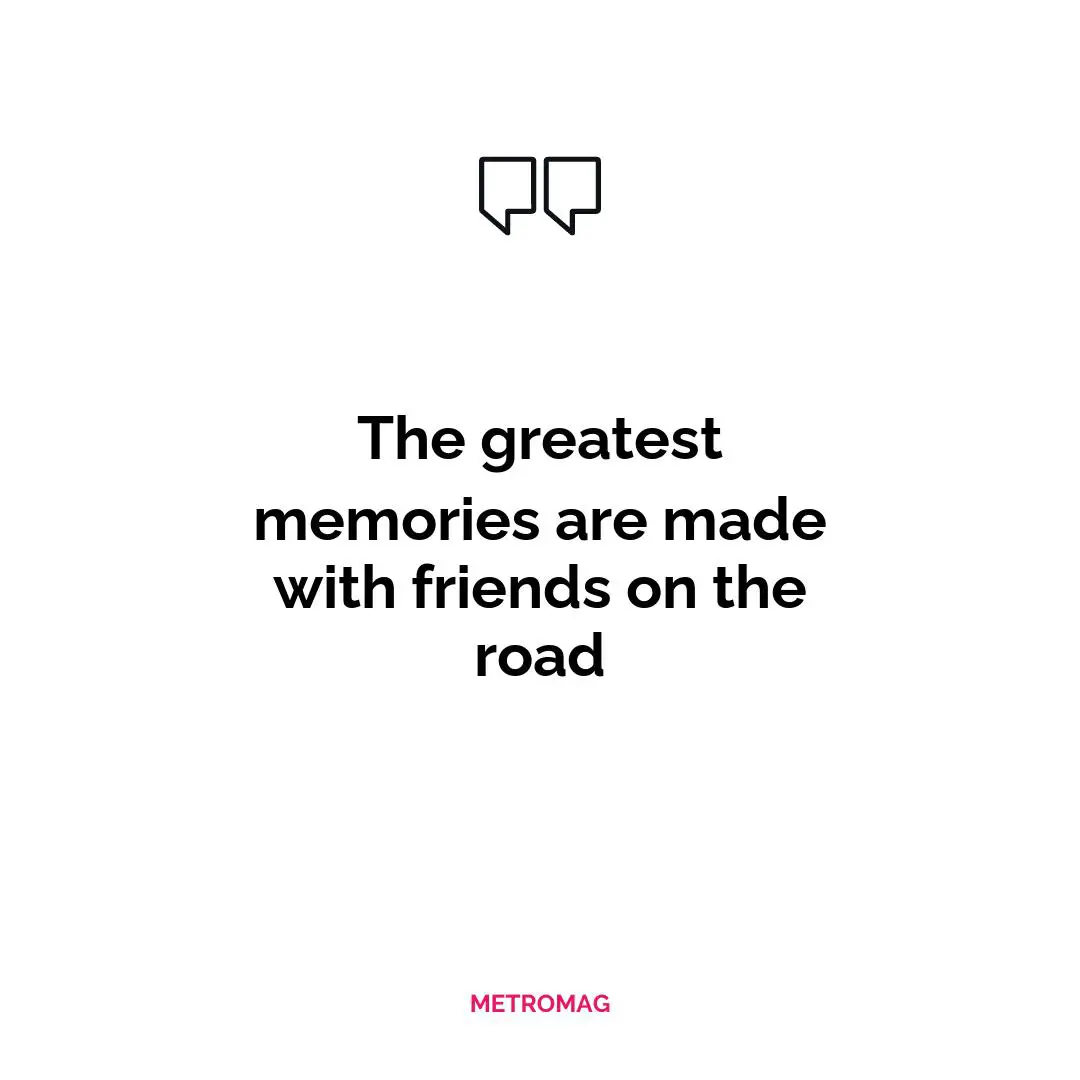 The greatest memories are made with friends on the road