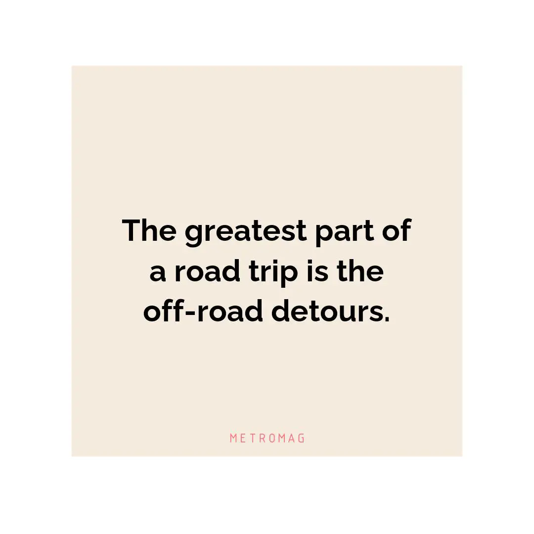 The greatest part of a road trip is the off-road detours.