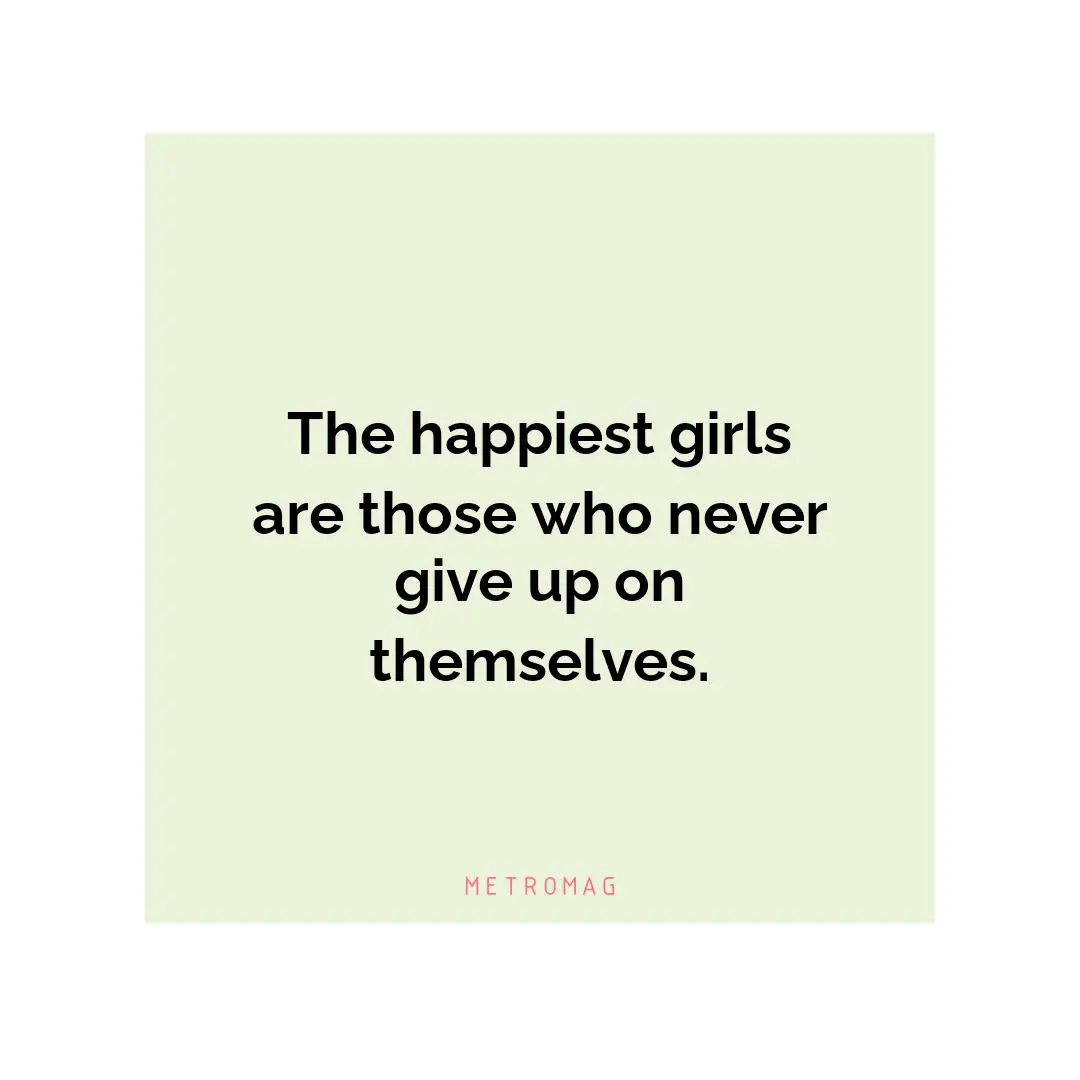 The happiest girls are those who never give up on themselves.