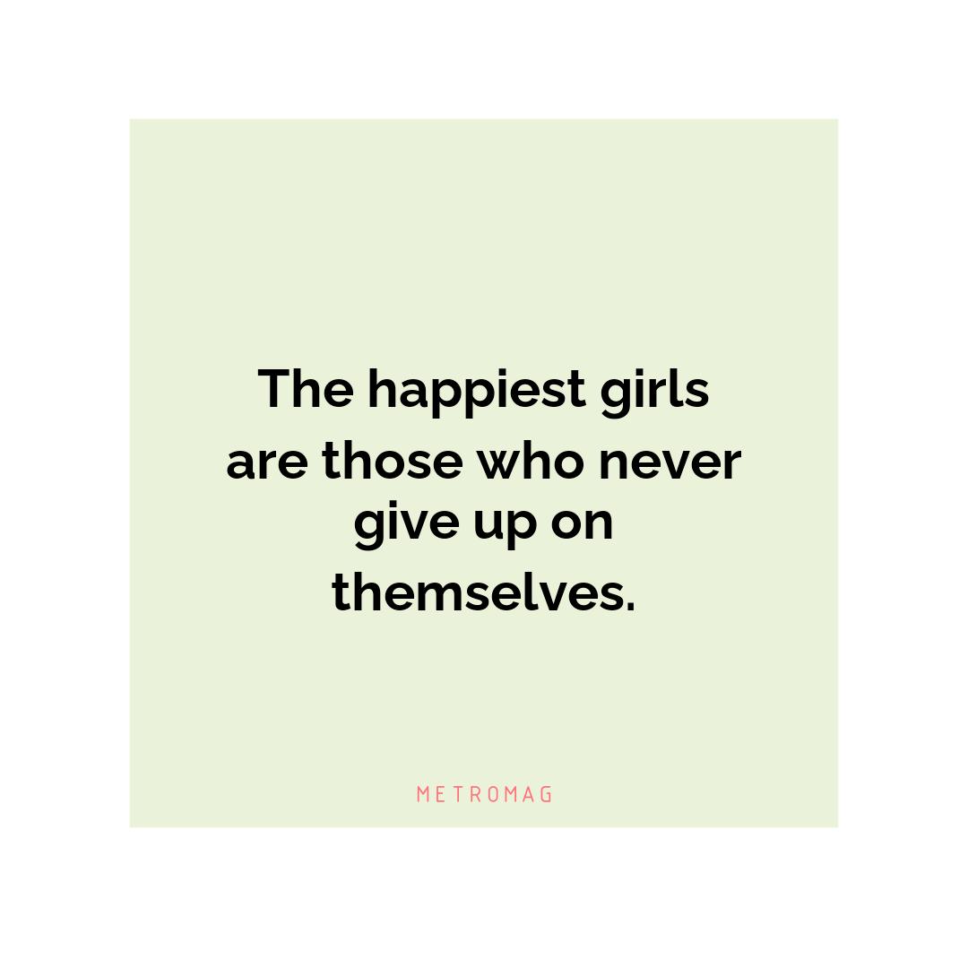 The happiest girls are those who never give up on themselves.