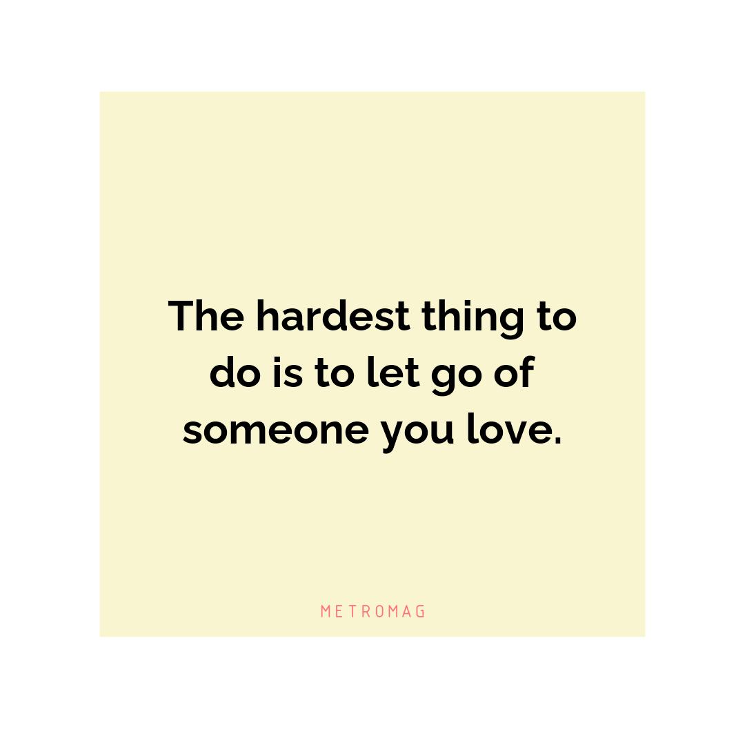 The hardest thing to do is to let go of someone you love.