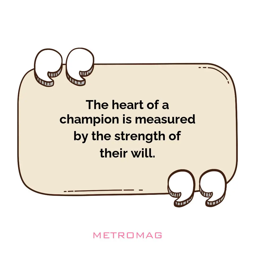 The heart of a champion is measured by the strength of their will.