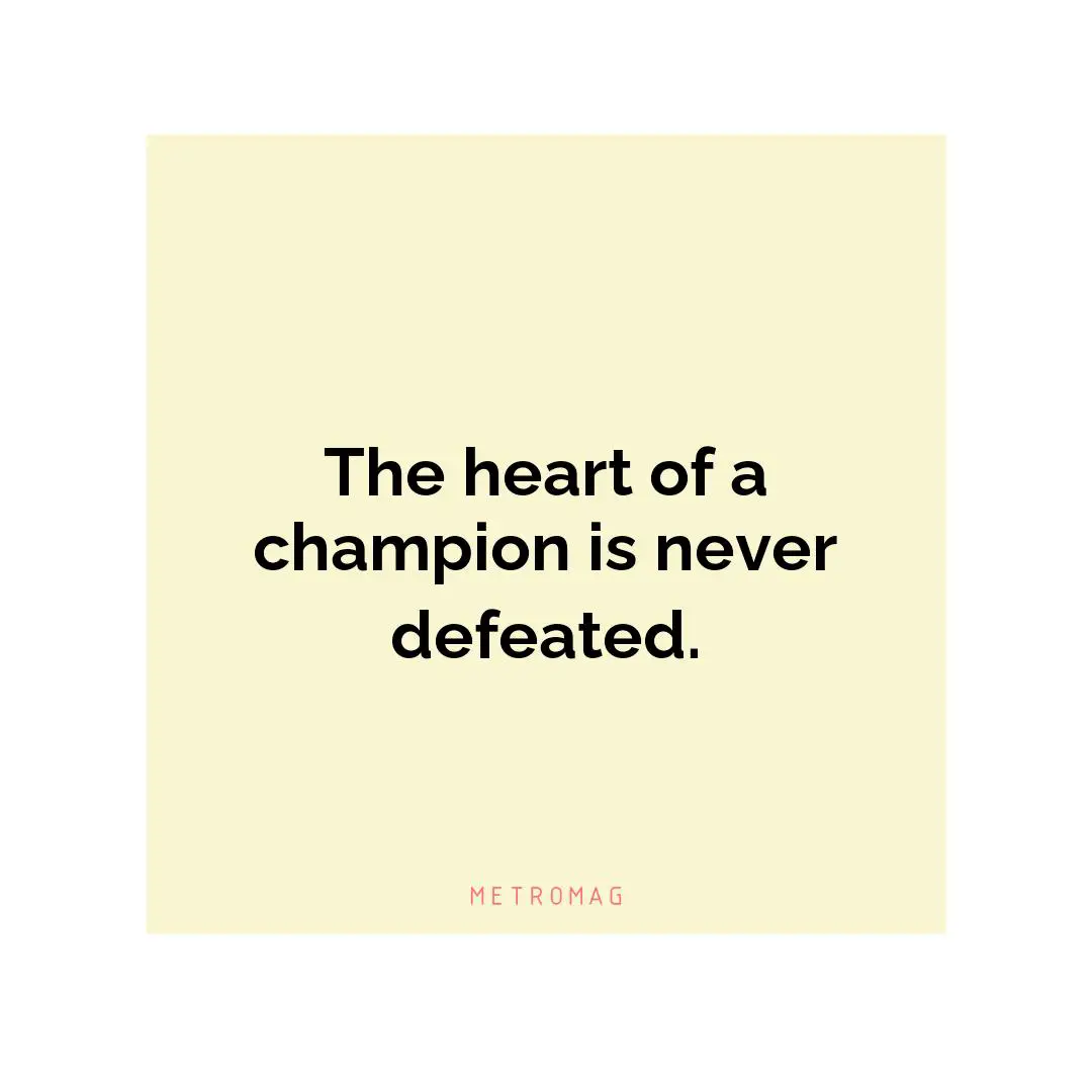 The heart of a champion is never defeated.