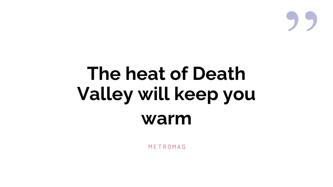The heat of Death Valley will keep you warm