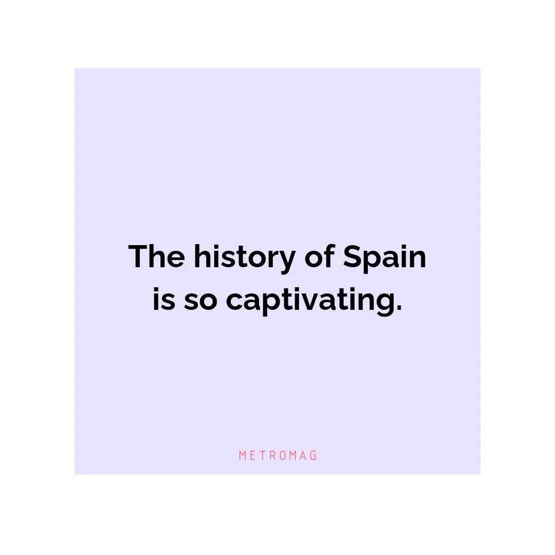 The history of Spain is so captivating.