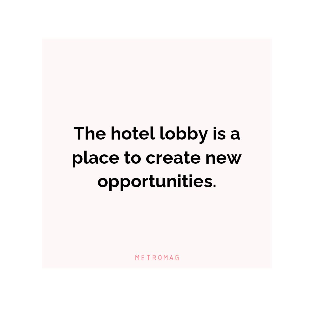 The hotel lobby is a place to create new opportunities.