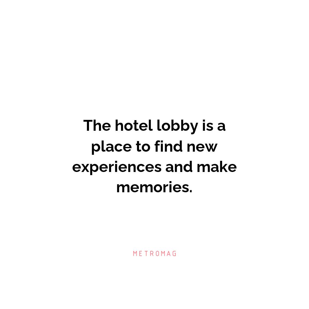 The hotel lobby is a place to find new experiences and make memories.