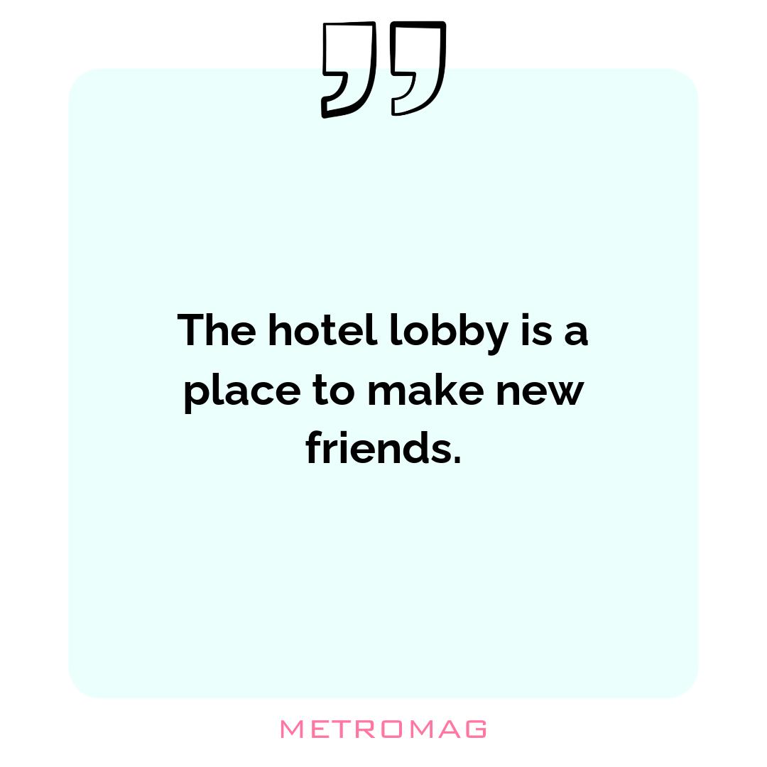 The hotel lobby is a place to make new friends.