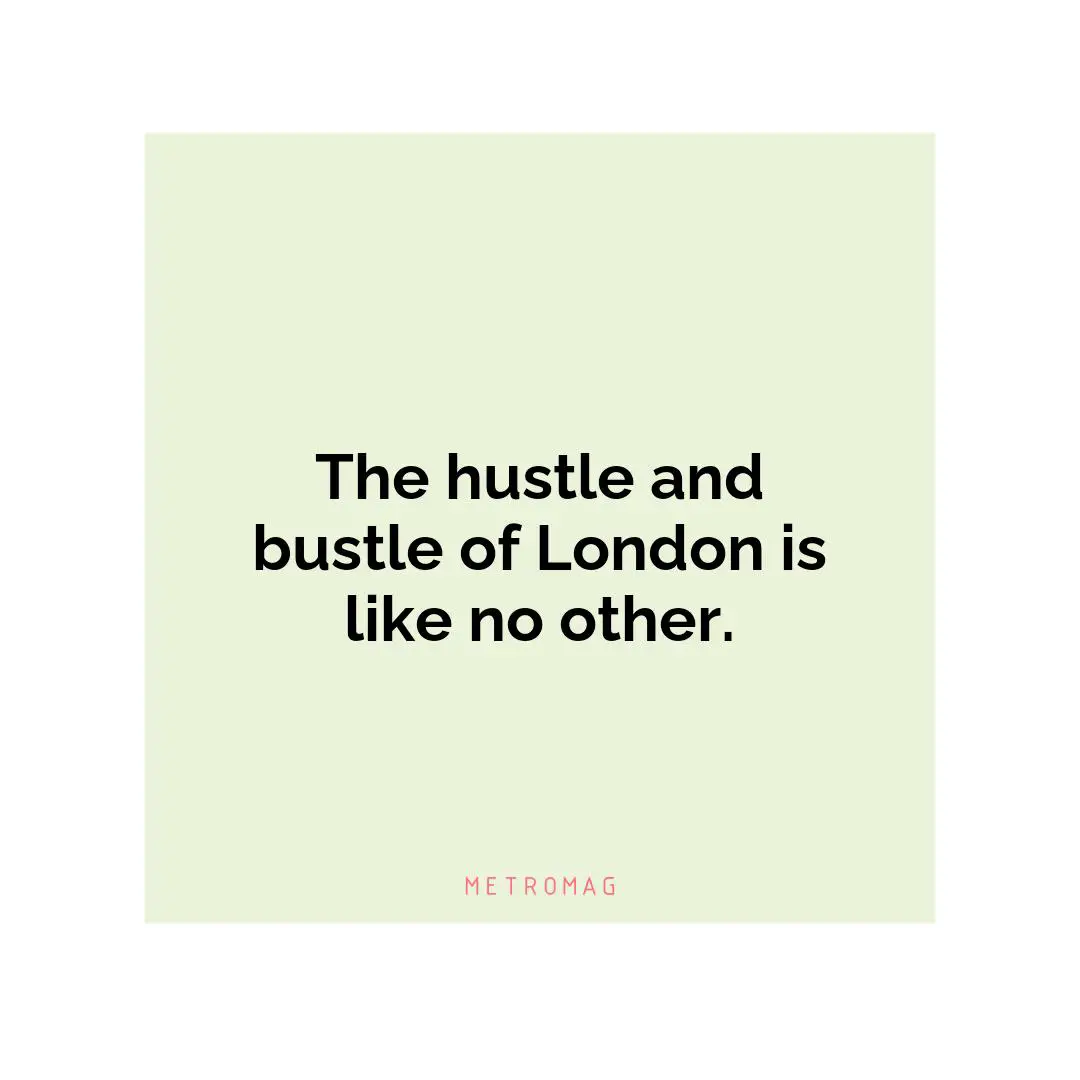 The hustle and bustle of London is like no other.