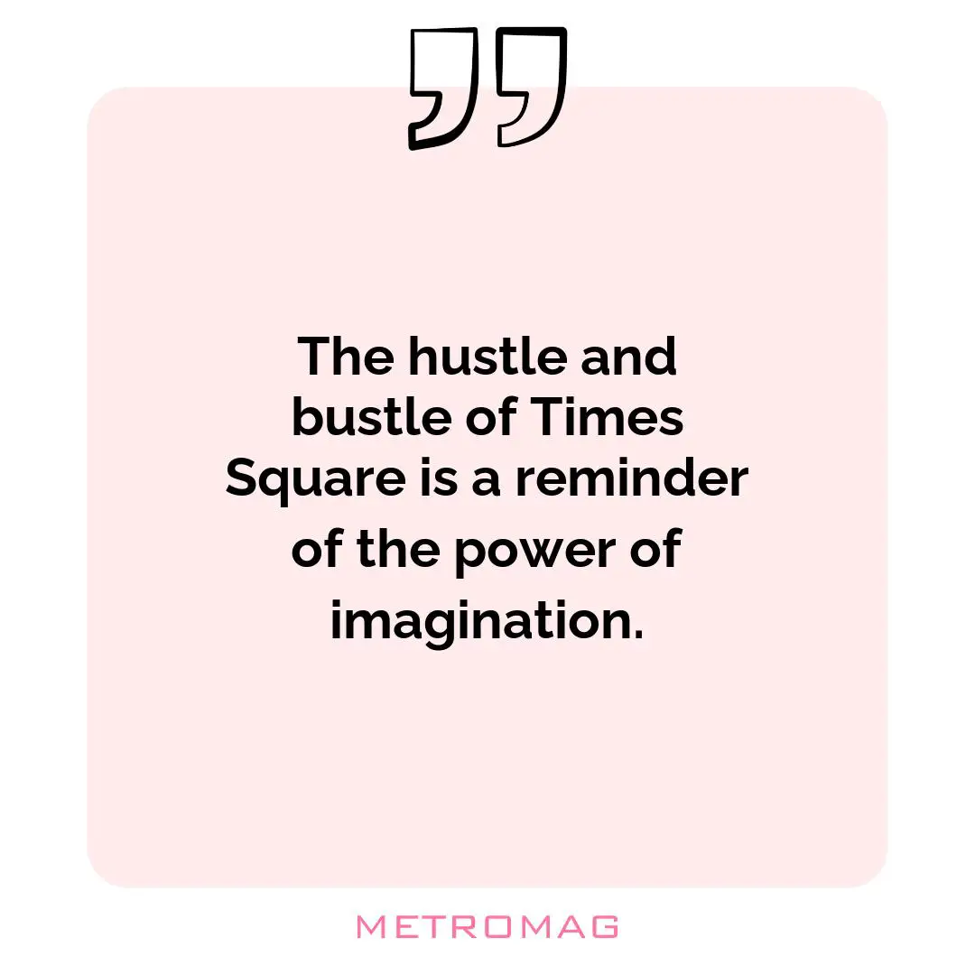 The hustle and bustle of Times Square is a reminder of the power of imagination.