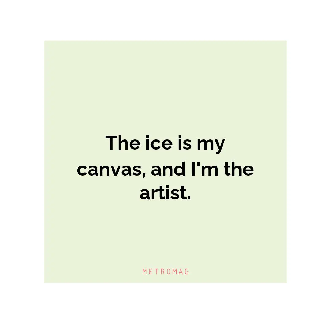 The ice is my canvas, and I'm the artist.