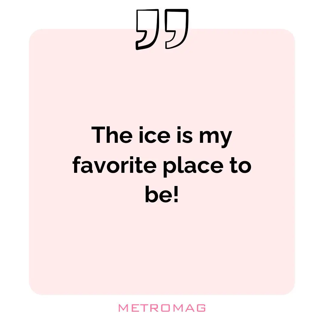 The ice is my favorite place to be!