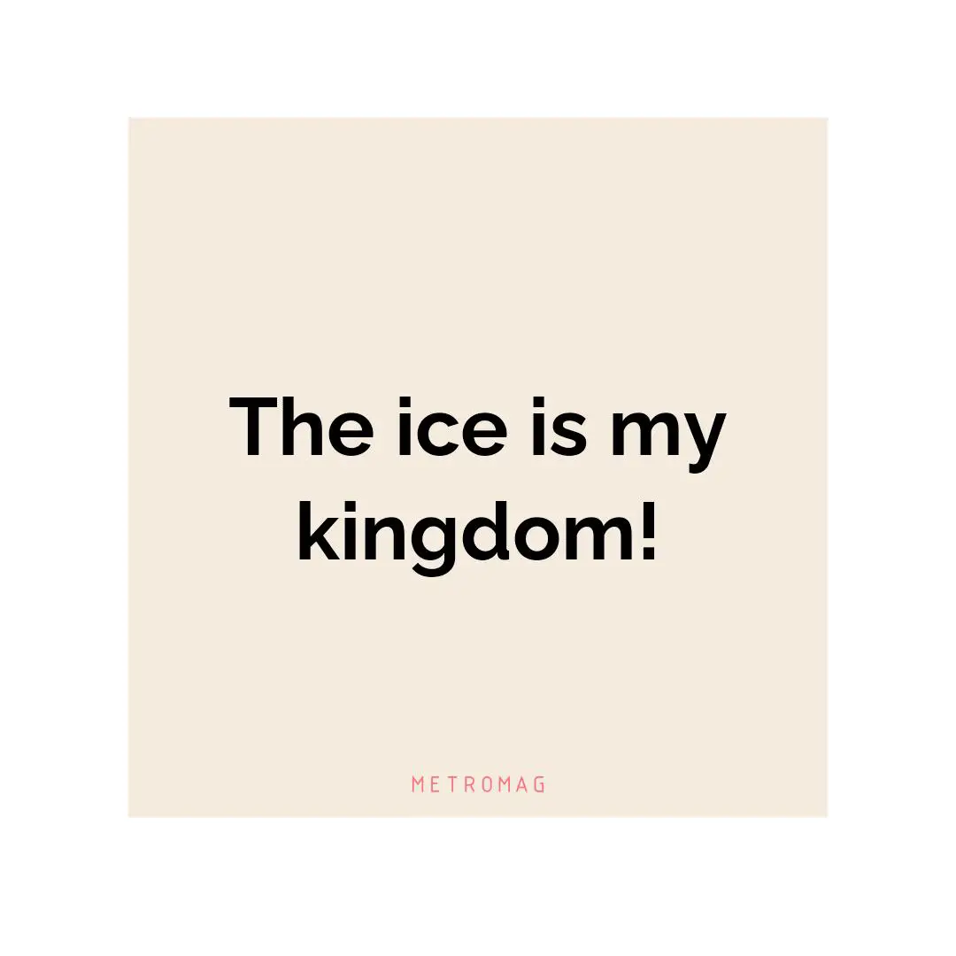 The ice is my kingdom!