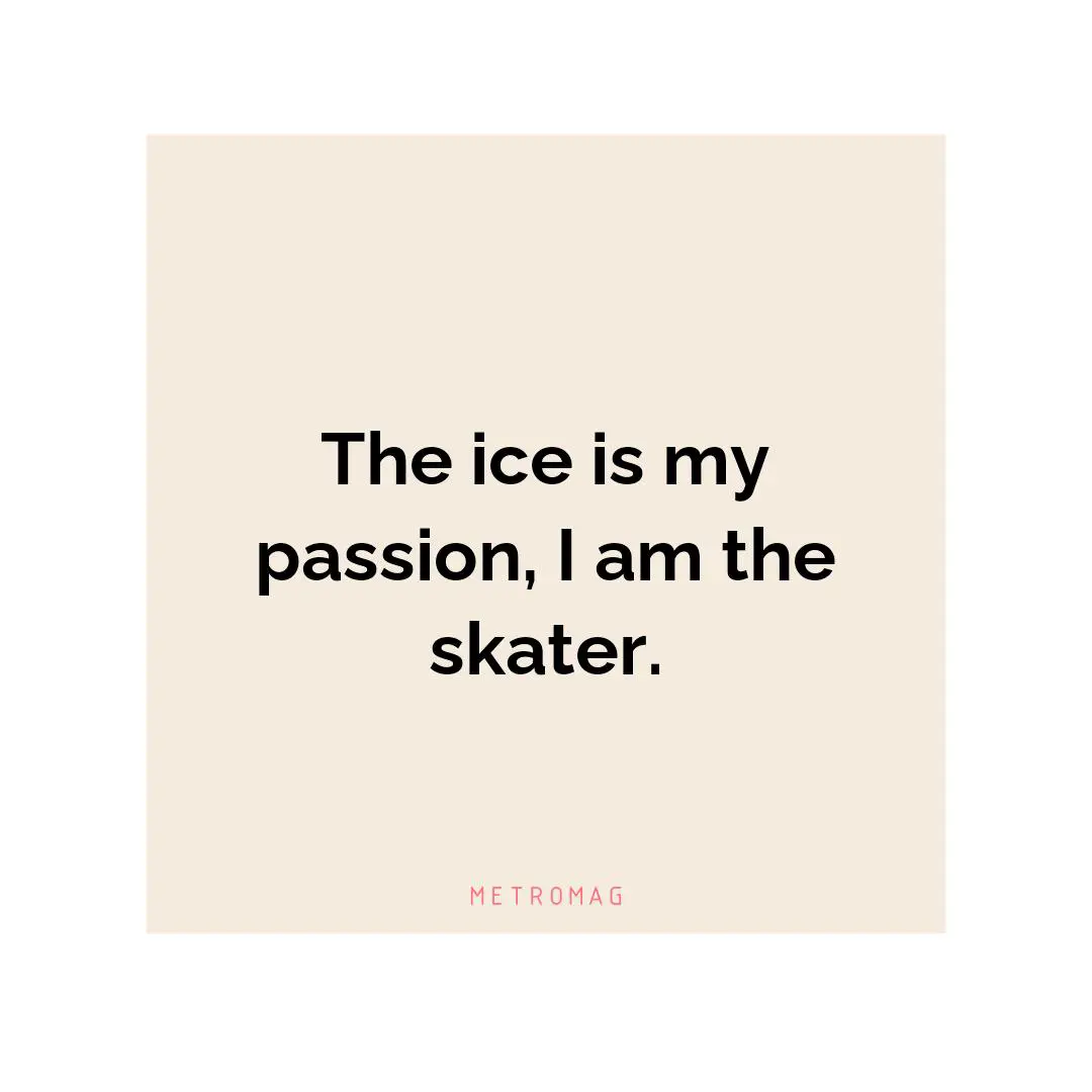The ice is my passion, I am the skater.