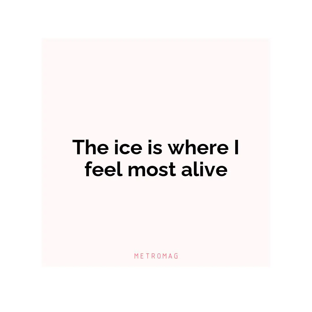 The ice is where I feel most alive