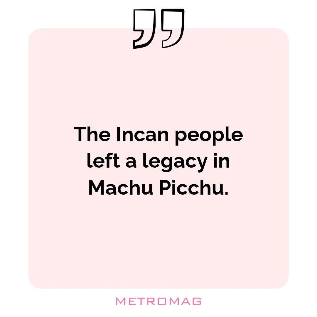 The Incan people left a legacy in Machu Picchu.