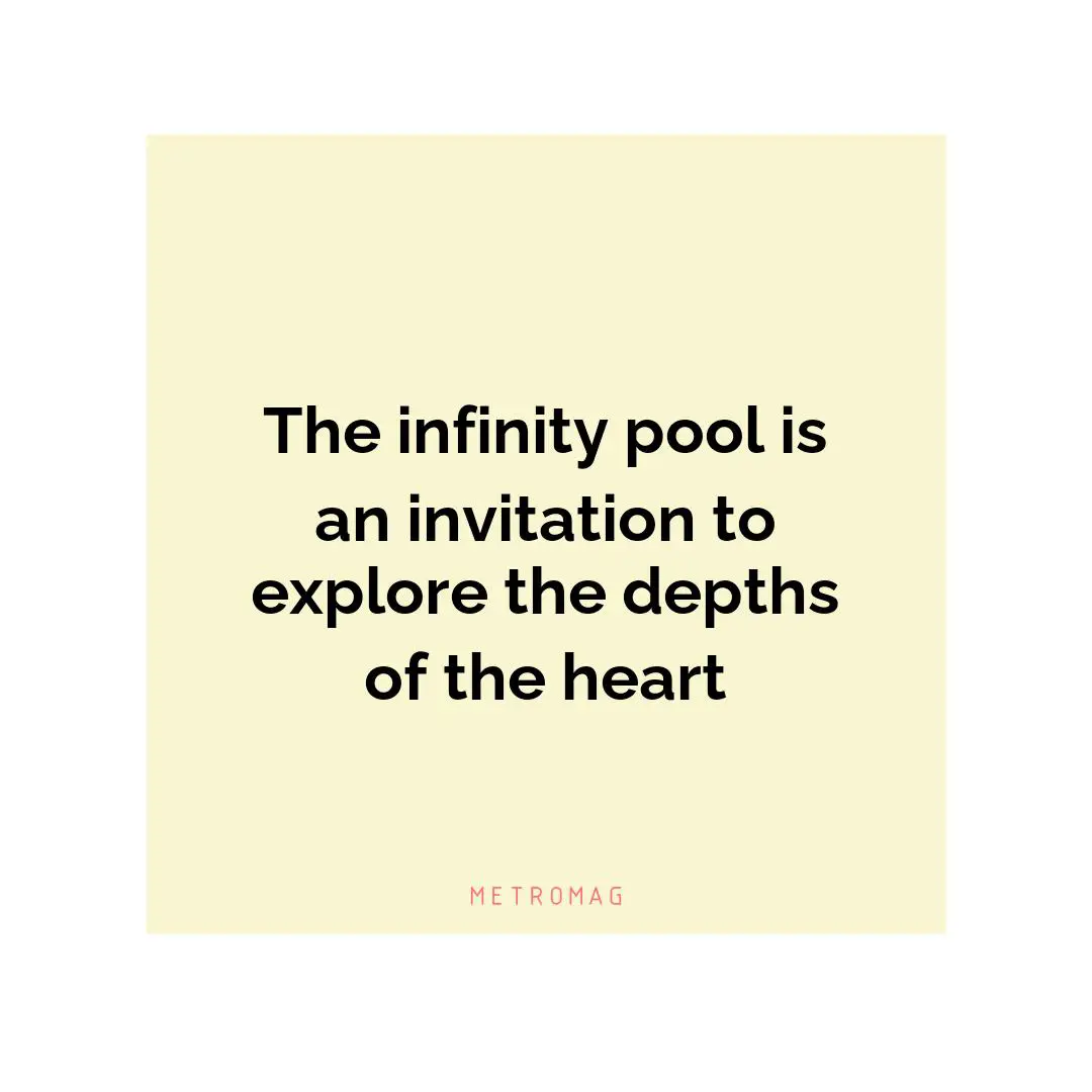 The infinity pool is an invitation to explore the depths of the heart