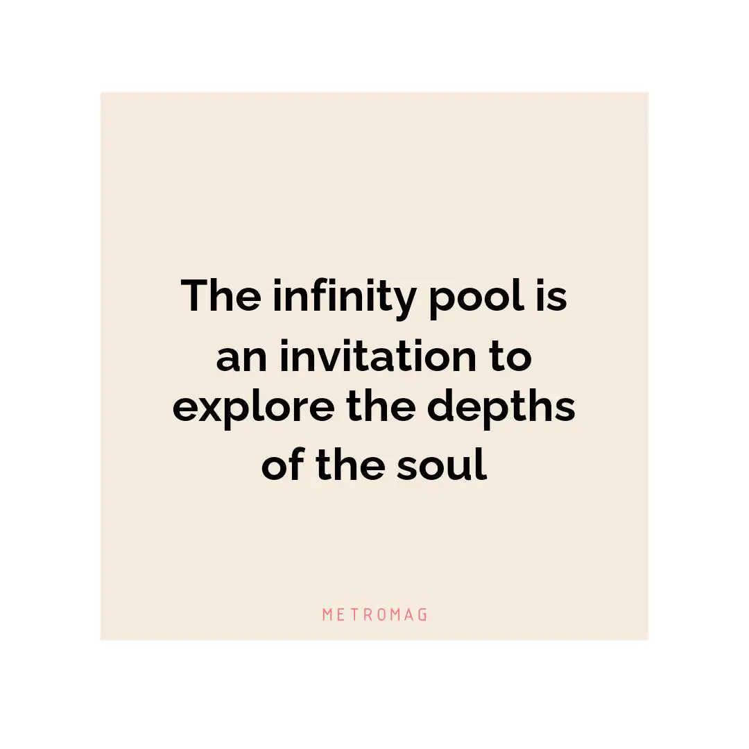 The infinity pool is an invitation to explore the depths of the soul