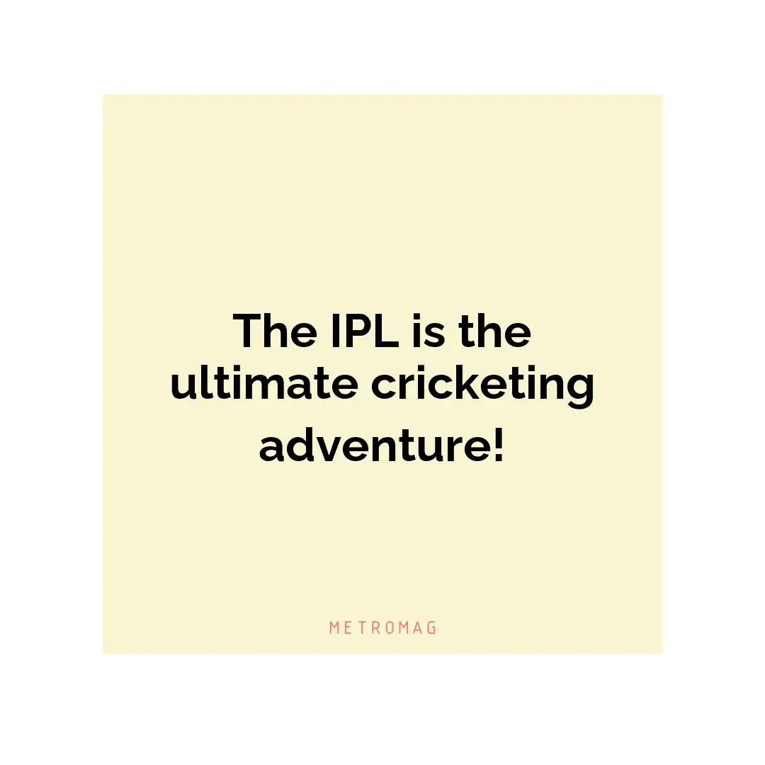 The IPL is the ultimate cricketing adventure!
