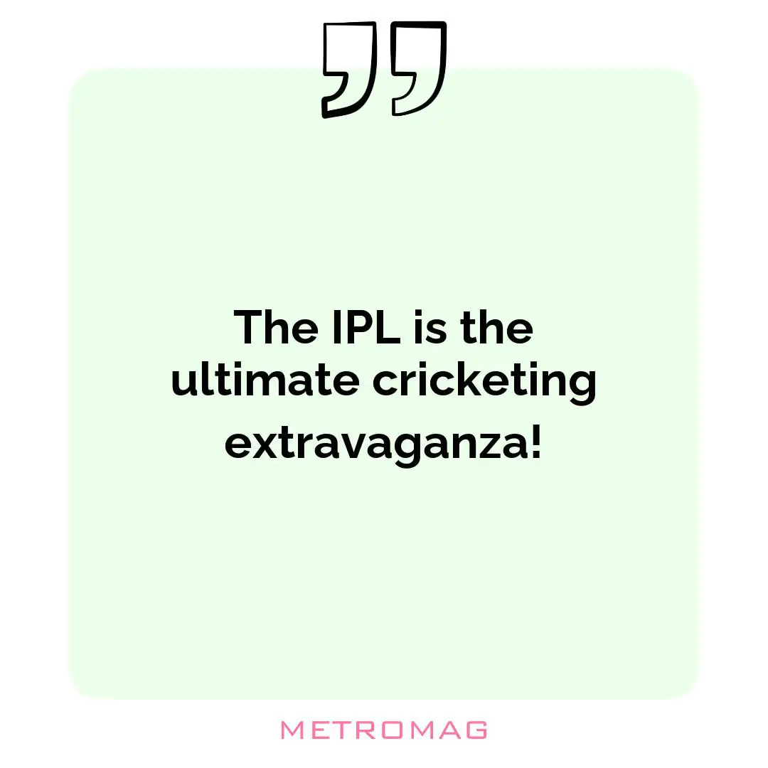 The IPL is the ultimate cricketing extravaganza!