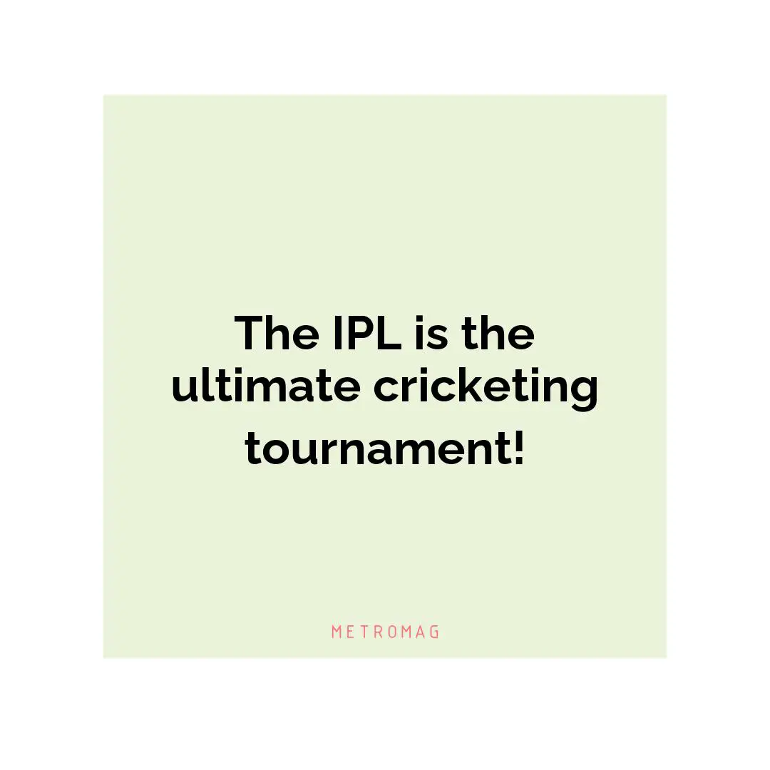 The IPL is the ultimate cricketing tournament!
