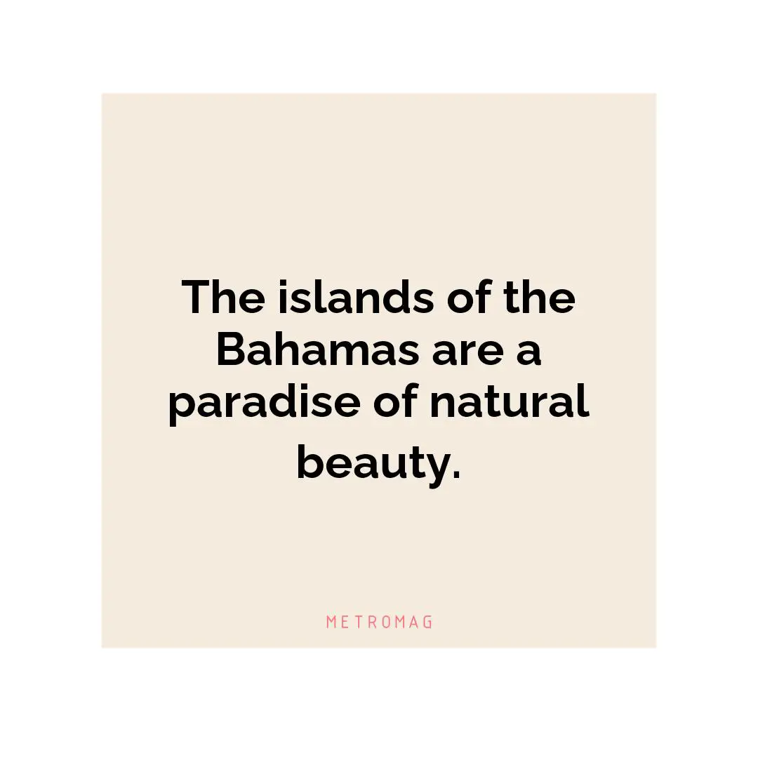 The islands of the Bahamas are a paradise of natural beauty.