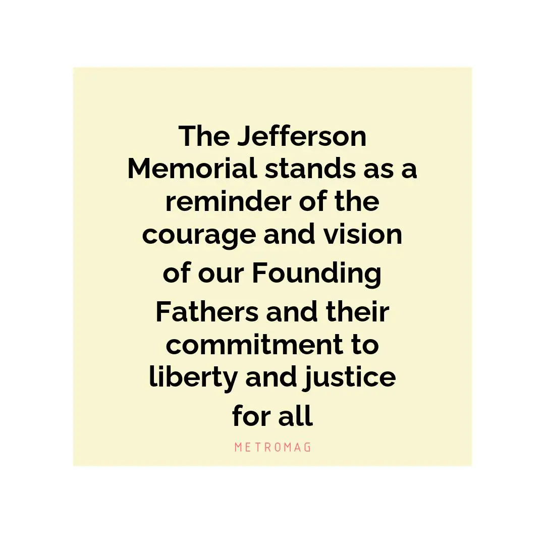 The Jefferson Memorial stands as a reminder of the courage and vision of our Founding Fathers and their commitment to liberty and justice for all