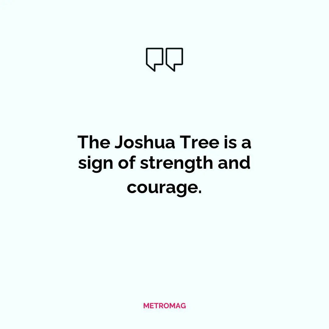 The Joshua Tree is a sign of strength and courage.