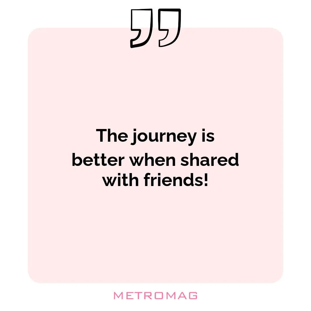The journey is better when shared with friends!