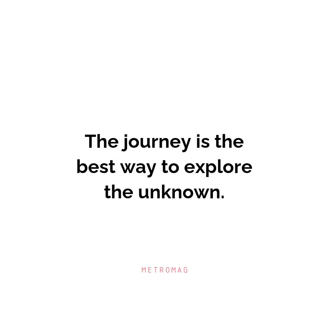 The journey is the best way to explore the unknown.