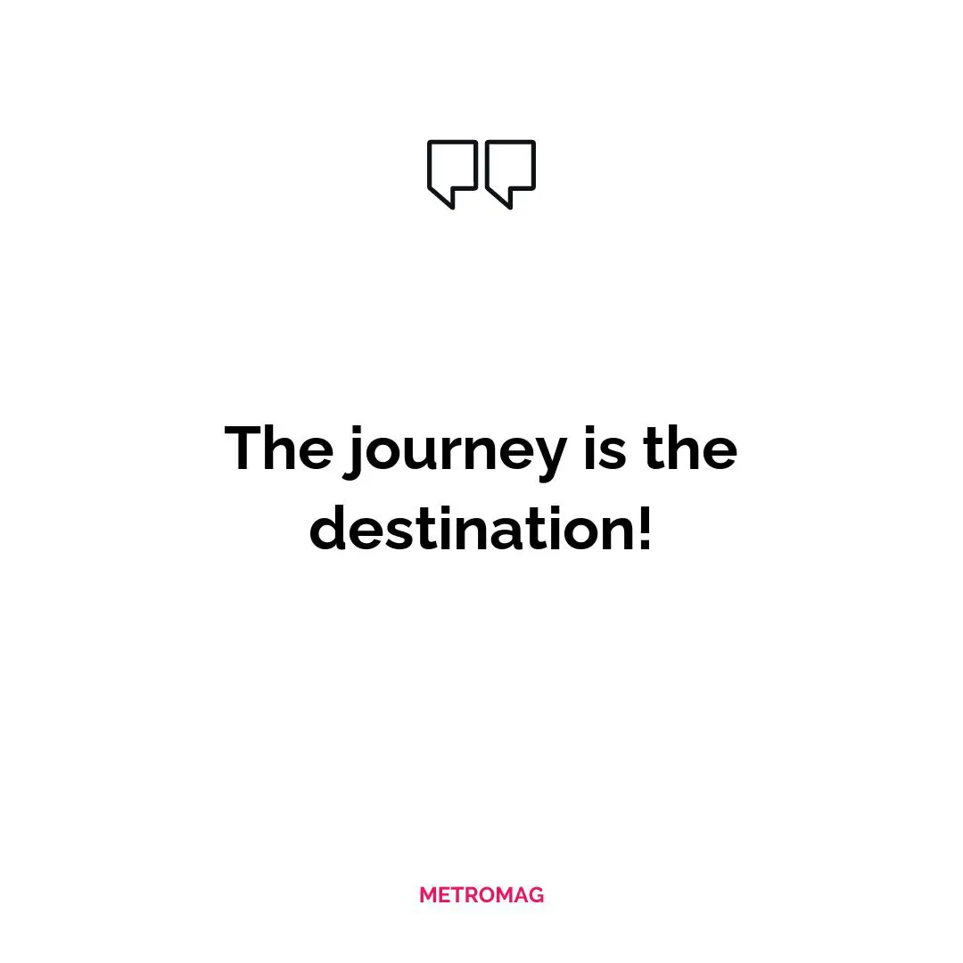 The journey is the destination!