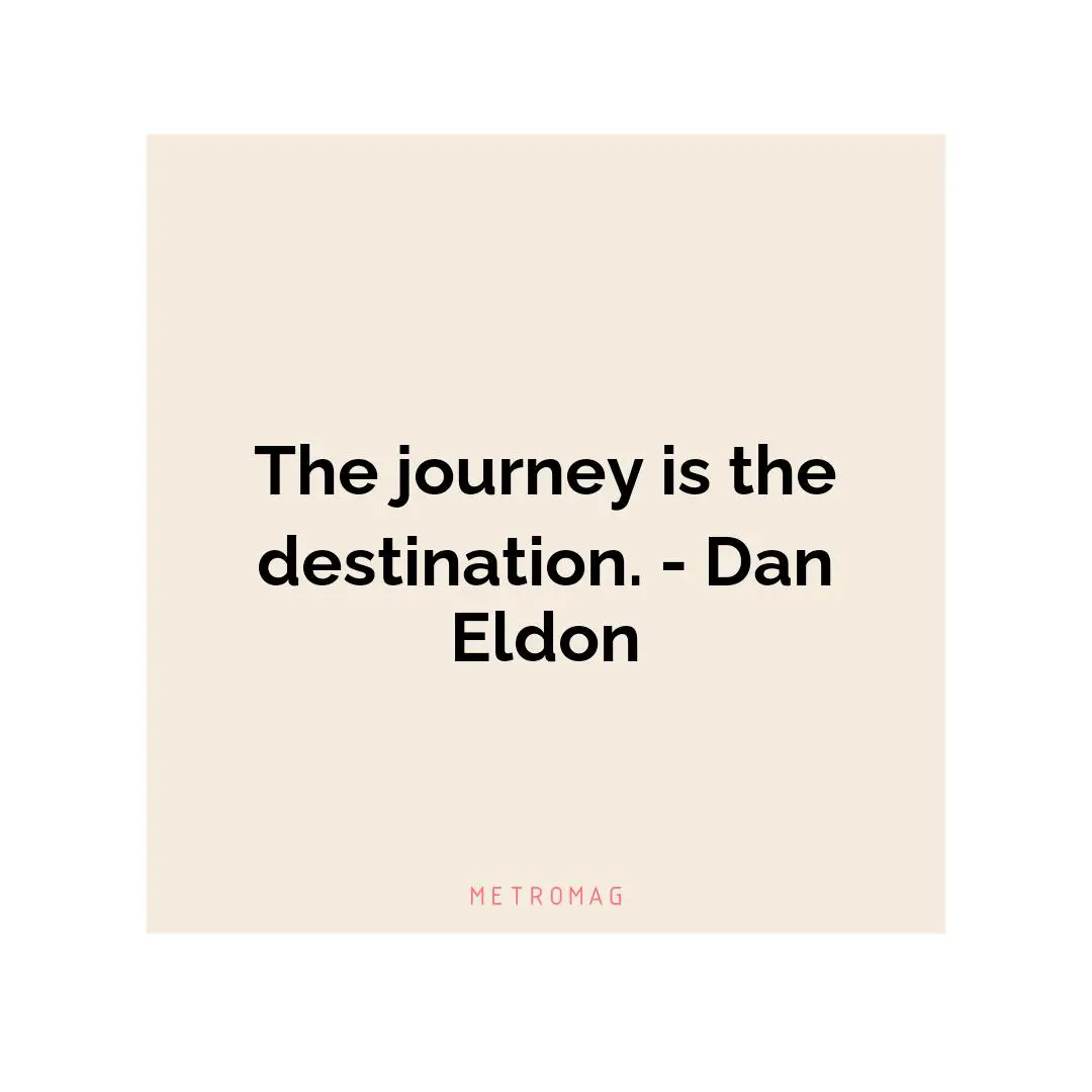 The journey is the destination. - Dan Eldon