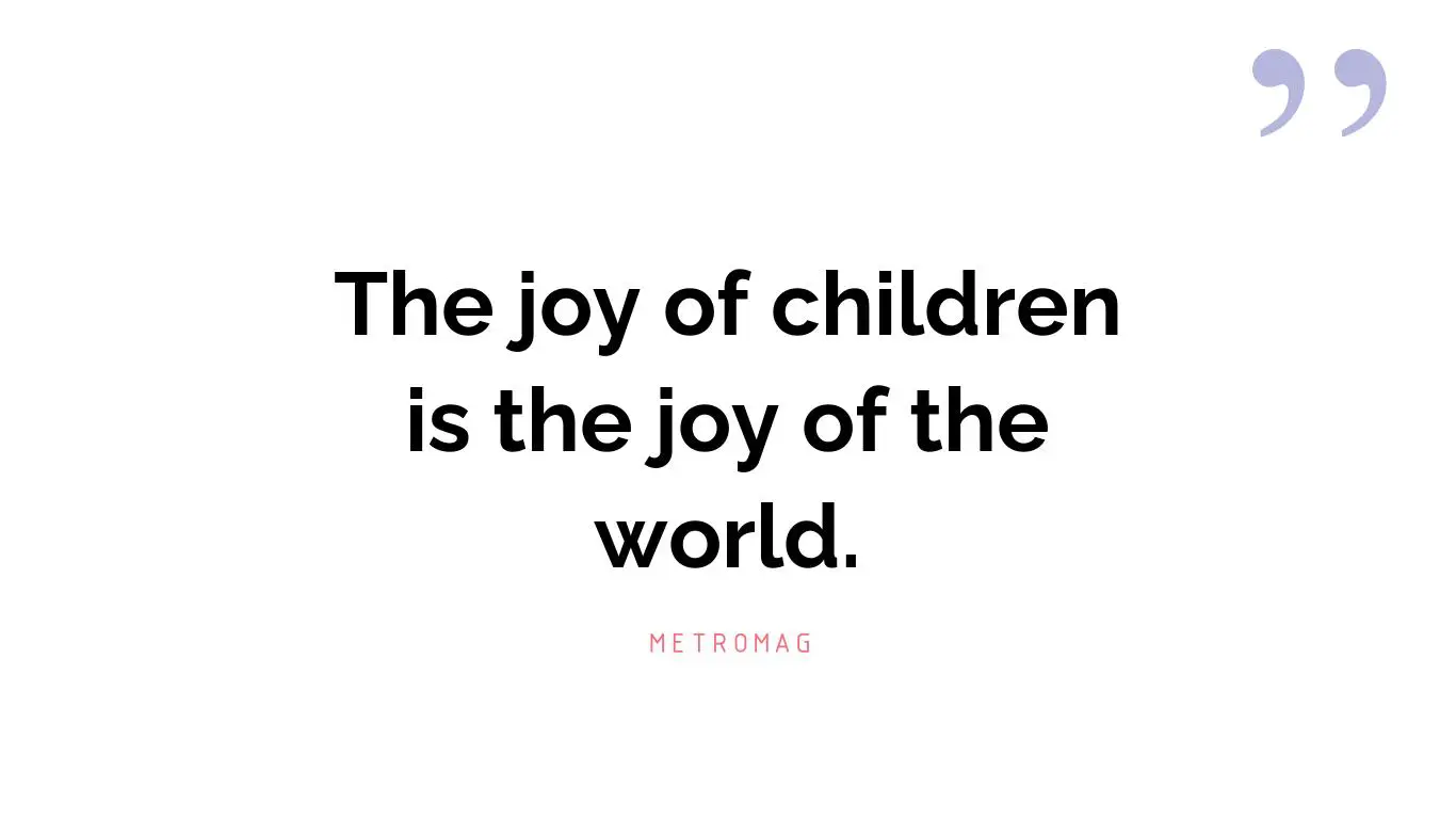 The joy of children is the joy of the world.