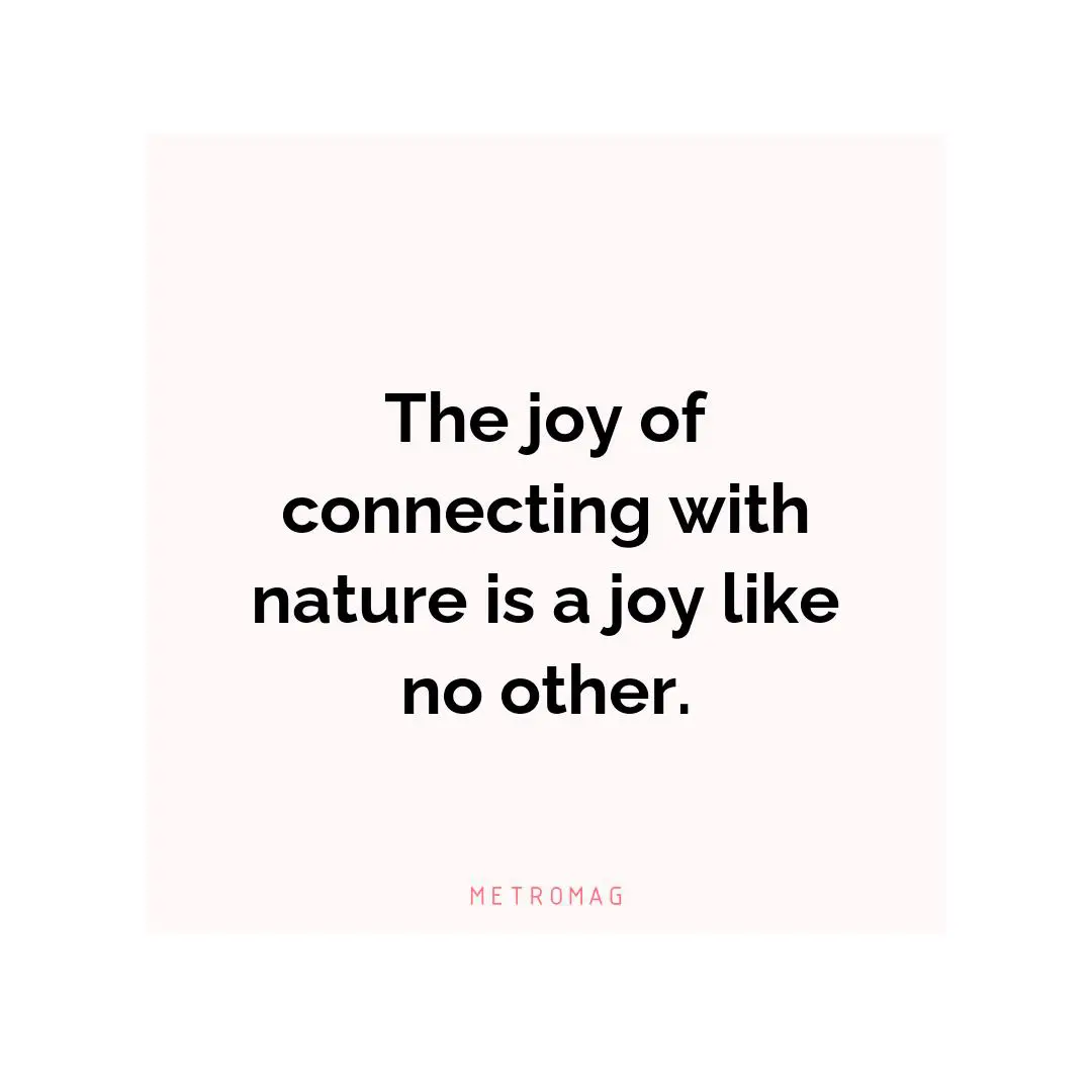 The joy of connecting with nature is a joy like no other.