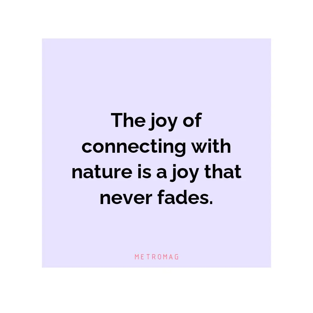 The joy of connecting with nature is a joy that never fades.