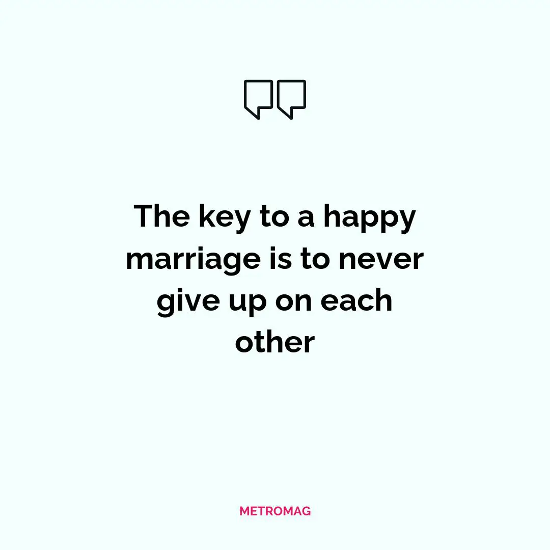 The key to a happy marriage is to never give up on each other